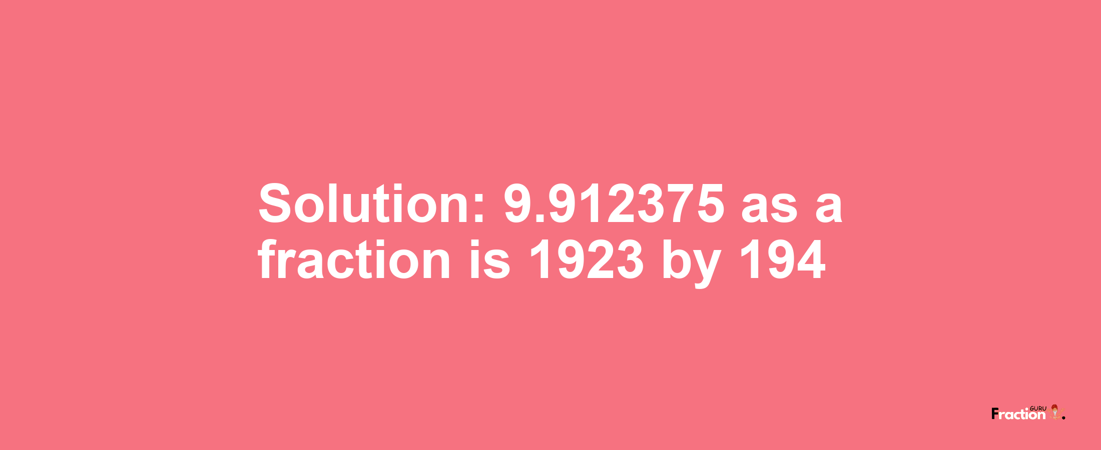 Solution:9.912375 as a fraction is 1923/194